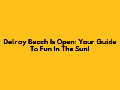 Delray Beach Is Open: Your Guide To Fun In The Sun!
