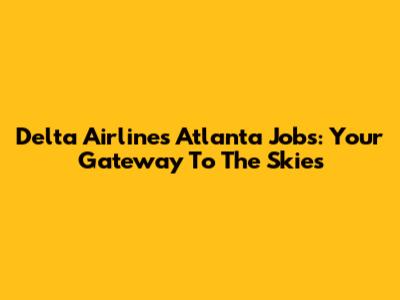 Delta Airlines Atlanta Jobs: Your Gateway To The Skies