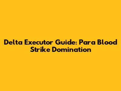 Delta Executor Guide: Para Blood Strike Domination