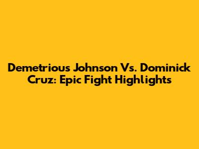 Demetrious Johnson Vs. Dominick Cruz: Epic Fight Highlights