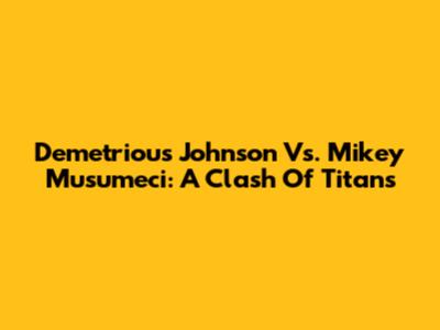 Demetrious Johnson Vs. Mikey Musumeci: A Clash Of Titans