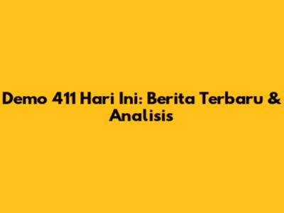 Demo 411 Hari Ini: Berita Terbaru & Analisis