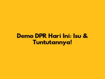 Demo DPR Hari Ini: Isu & Tuntutannya!