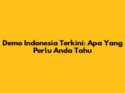 Demo Indonesia Terkini: Apa Yang Perlu Anda Tahu