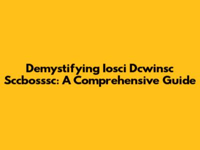 Demystifying Iosci Dcwinsc Sccbosssc: A Comprehensive Guide