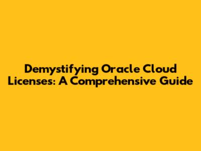 Demystifying Oracle Cloud Licenses: A Comprehensive Guide