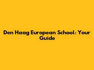Den Haag European School: Your Guide