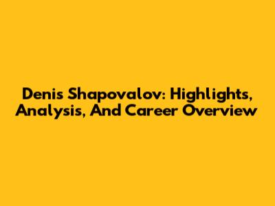 Denis Shapovalov: Highlights, Analysis, And Career Overview