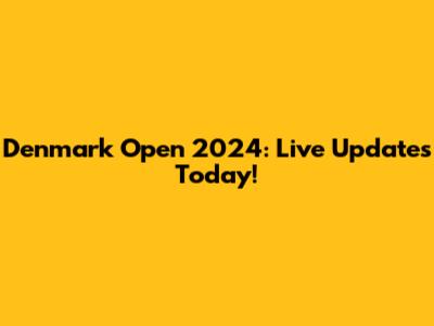 Denmark Open 2024: Live Updates Today!