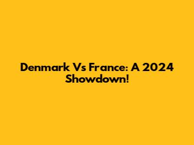 Denmark Vs France: A 2024 Showdown!