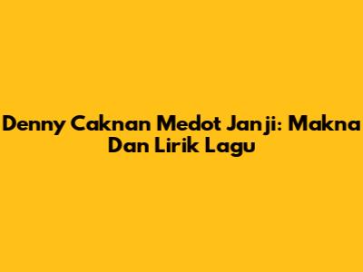Denny Caknan Medot Janji: Makna Dan Lirik Lagu