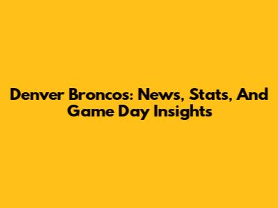 Denver Broncos: News, Stats, And Game Day Insights