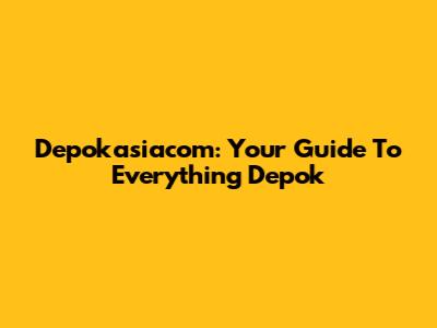 Depokasiacom: Your Guide To Everything Depok