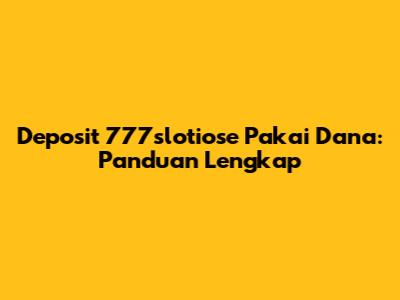 Deposit 777slotiose Pakai Dana: Panduan Lengkap