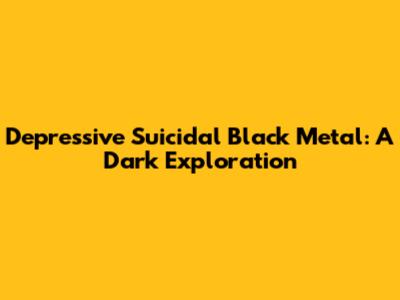 Depressive Suicidal Black Metal: A Dark Exploration