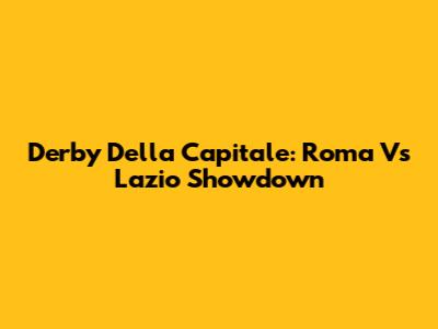 Derby Della Capitale: Roma Vs Lazio Showdown