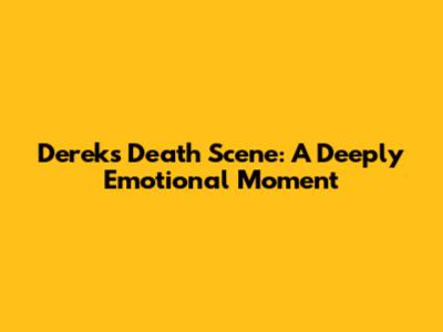 Derek's Death Scene: A Deeply Emotional Moment
