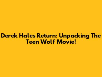Derek Hale's Return: Unpacking The Teen Wolf Movie!