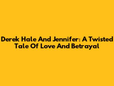 Derek Hale And Jennifer: A Twisted Tale Of Love And Betrayal