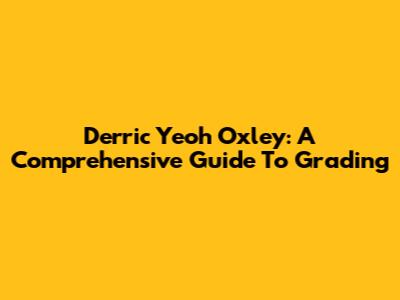 Derric Yeoh Oxley: A Comprehensive Guide To Grading