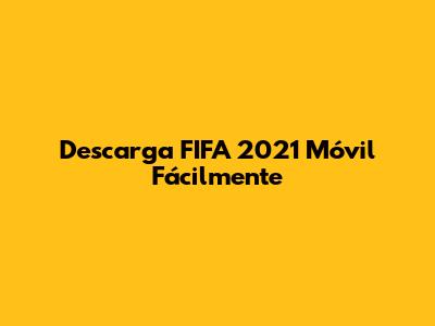Descarga FIFA 2021 Móvil Fácilmente
