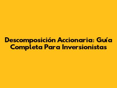 Descomposición Accionaria: Guía Completa Para Inversionistas