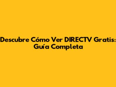 Descubre Cómo Ver DIRECTV Gratis: Guía Completa
