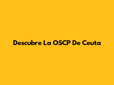 Descubre La OSCP De Ceuta