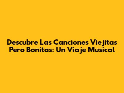 Descubre Las Canciones Viejitas Pero Bonitas: Un Viaje Musical
