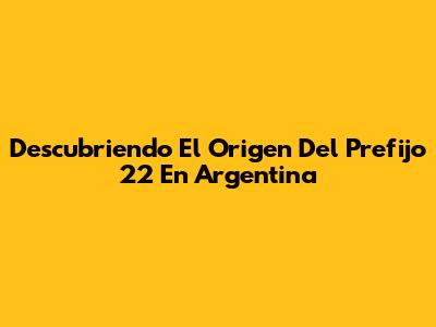 Descubriendo El Origen Del Prefijo 22 En Argentina