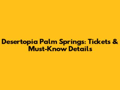 Desertopia Palm Springs: Tickets & Must-Know Details