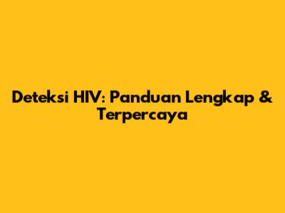 Deteksi HIV: Panduan Lengkap & Terpercaya