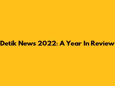 Detik News 2022: A Year In Review
