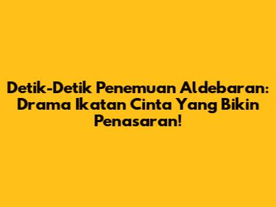 Detik-Detik Penemuan Aldebaran: Drama Ikatan Cinta Yang Bikin Penasaran!