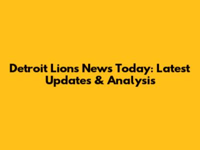 Detroit Lions News Today: Latest Updates & Analysis