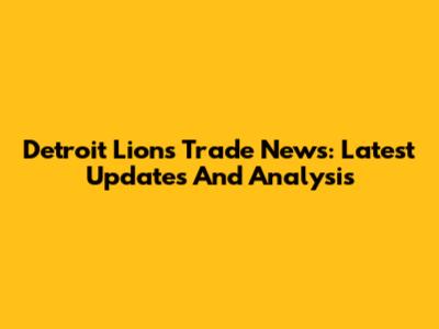 Detroit Lions Trade News: Latest Updates And Analysis