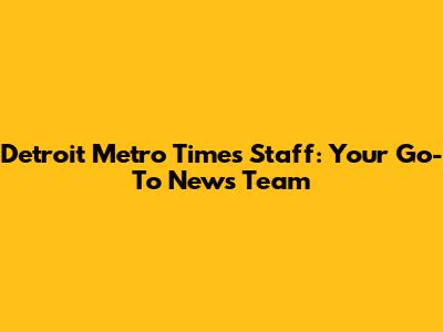Detroit Metro Times Staff: Your Go-To News Team