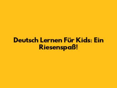 Deutsch Lernen Für Kids: Ein Riesenspaß!