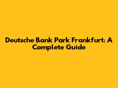 Deutsche Bank Park Frankfurt: A Complete Guide