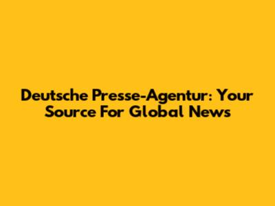 Deutsche Presse-Agentur: Your Source For Global News