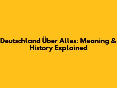 Deutschland Über Alles: Meaning & History Explained