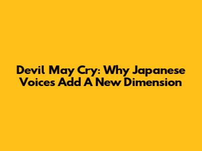 Devil May Cry: Why Japanese Voices Add A New Dimension
