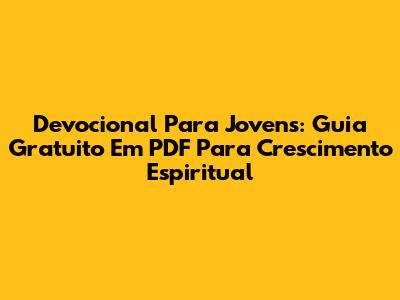 Devocional Para Jovens: Guia Gratuito Em PDF Para Crescimento Espiritual