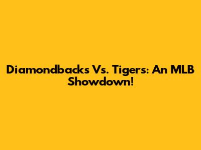 Diamondbacks Vs. Tigers: An MLB Showdown!
