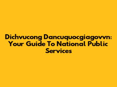 Dichvucong Dancuquocgiagovvn: Your Guide To National Public Services