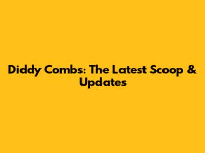 Diddy Combs: The Latest Scoop & Updates