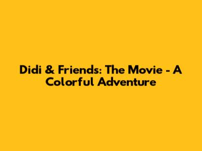 Didi & Friends: The Movie - A Colorful Adventure