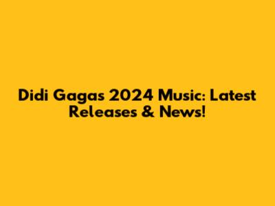 Didi Gaga's 2024 Music: Latest Releases & News!