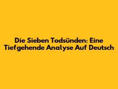 Die Sieben Todsünden: Eine Tiefgehende Analyse Auf Deutsch