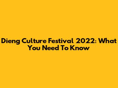 Dieng Culture Festival 2022: What You Need To Know